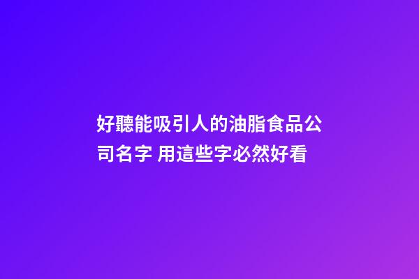 好聽能吸引人的油脂食品公司名字 用這些字必然好看-第1張-公司起名-玄機派